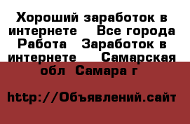 Хороший заработок в интернете. - Все города Работа » Заработок в интернете   . Самарская обл.,Самара г.